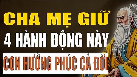 Cổ Nhân Tiết Lộ: 4 hành động của cha mẹ giúp con cái về sau hưởng nhiều phúc báo, sung túc cả đời.