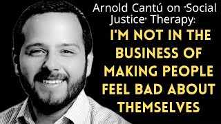 Arnold Cantú on Social Justice: Im Not in the Business of Making People feel Bad About Themselves
