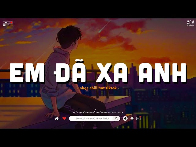 Em Đã Xa Anh Vào Trong Một Chiều Mưa Bay... Em Đã Xa Anh, Chuyện Đôi Ta - Nhạc Chill Hot TikTok 2023 class=