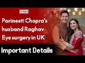 Parineeti chopras husband raghav chadha eye surgery in uk  wahjoc health