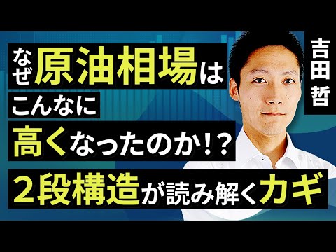 【コモディティ投資】なぜ原油相場はこんなに高くなったのか！？2段構造が読み解くカギ（吉田　哲）