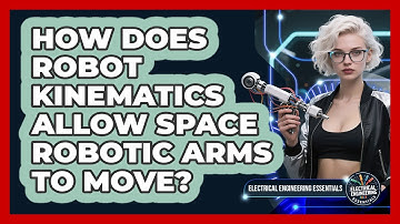 How Does Robot Kinematics Allow Space Robotic Arms To Move? - Electrical Engineering Essentials