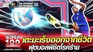 เต้ย เตะมะเร็งออกจากชีวิต ฟุตบอลพิชิตโรคร้าย | SUPER 100