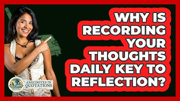 Why Is Recording Your Thoughts Daily Key To Reflection? - Anecdotes in Quotation