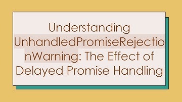Understanding UnhandledPromiseRejectionWarning: The Effect of Delayed Promise Handling