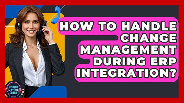 How To Handle Change Management During ERP Integration? - Customer Support Coach