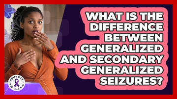 What Is The Difference Between Generalized And Secondary Generalized Seizures?