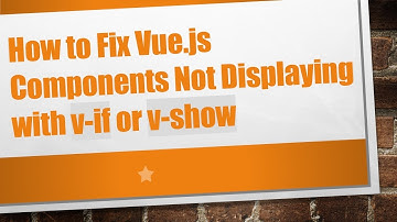 How to Fix Vue.js Components Not Displaying with v-if or v-show