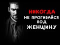 НИКОГДА НЕ ПРОГИБАЙСЯ ПОД ЖЕНЩИНУ!!!