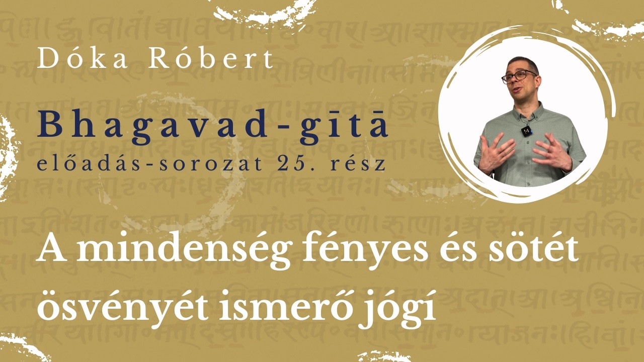 A mindenség fényes és sötét ösvényét ismerő jógí - Bhagavad-gita előadás 25. rész, Dóka Róbert 03.07