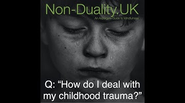 Q; "How do I deal with childhood trauma?" Non-Duality explained - Bite Size 39