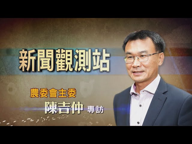 【新聞觀測站】顧農民挺到底 農委會主委陳吉仲專訪 2020.08.01