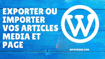 Exporter ou importer vos articles media et page [WORDPRESS]