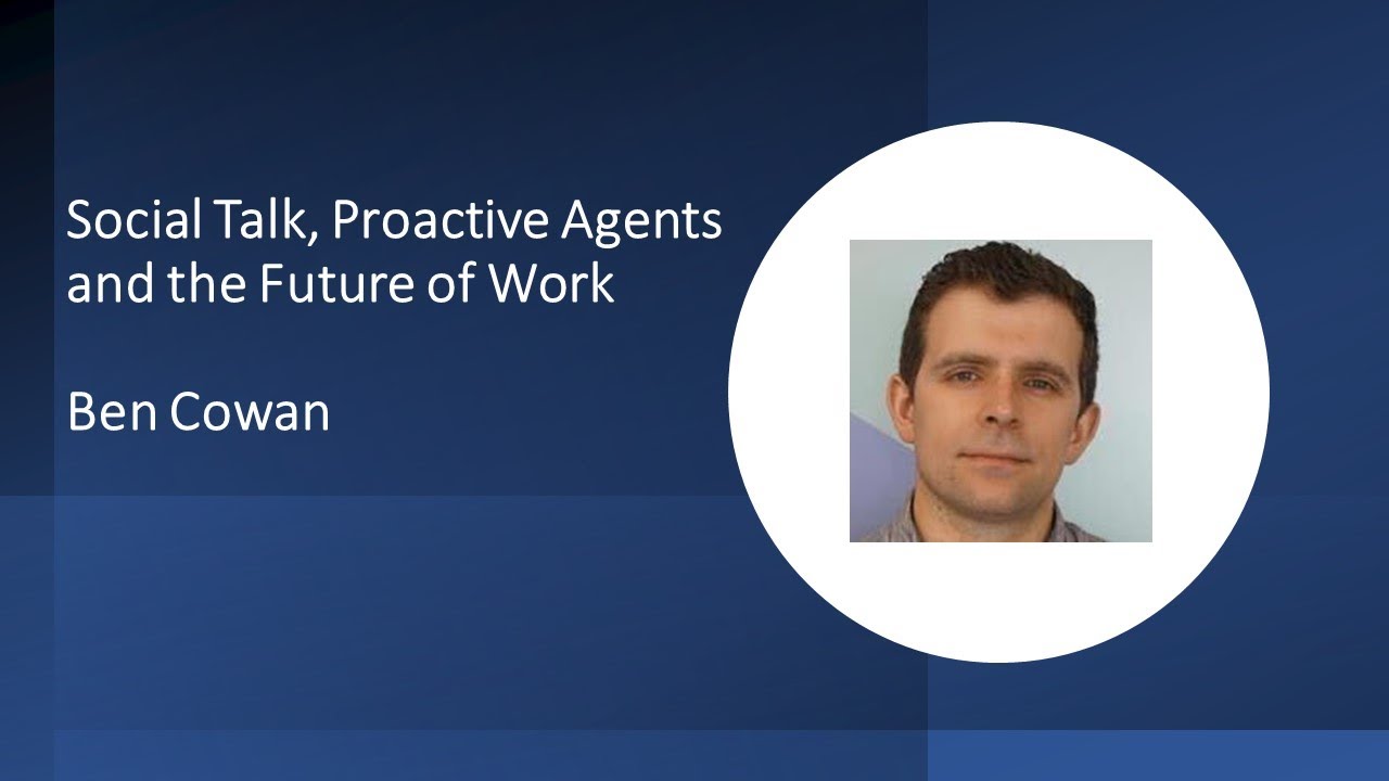 Ben Cowan: Social Talk, Proactive Agents and the Future of Work
