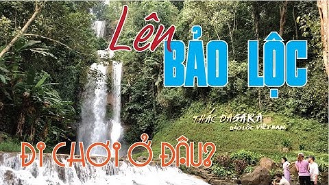 Thác Dasara Bảo Lộc - Toàn cảnh khu thiên nhiên đẹp và hoang sơ