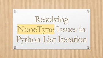 Resolving NoneType Issues in Python List Iteration