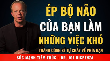 Tại Sao Bạn Phải Ép Bộ Não Của Mình Làm Những Việc Khó | Động Lực Từ Tiến Sĩ Joe Dispenza
