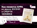 Как меняется АУРА во время ЖИЗНИ и СМЕРТИ человека | часть 19 | книга РУКИ СВЕТА Барбары Бреннан