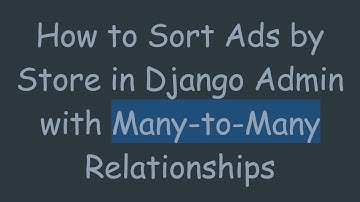 How to Sort Ads by Store in Django Admin with Many-to-Many Relationships
