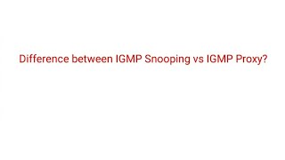 Difference between IGMP Snooping vs IGMP Proxy?