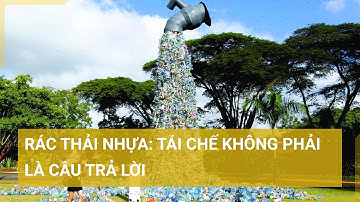 Rác thải nhựa "báo động đỏ": Tái chế không phải câu trả lời hữu hiệu cho vấn nạn này | Tin mới