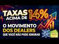 Taxas acima de 14%: O movimento dos Dealers que você não pode ignorar!