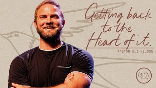 Getting Back to the Heart of It | Pastor Eli Nelson | My City Church