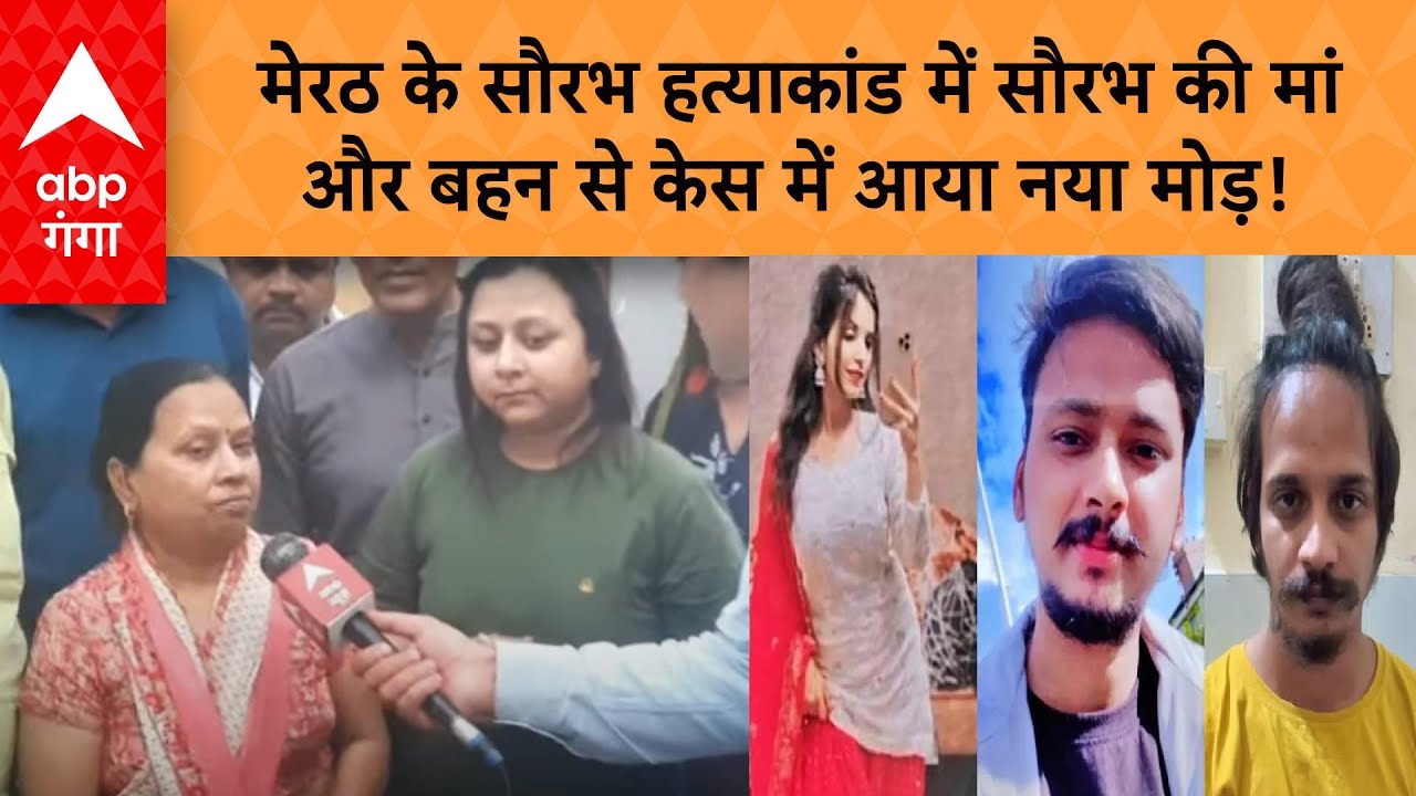 Meerut News : मेरठ के सौरभ हत्याकांड में सौरभ की मां और बहन से केस में आया नया मोड़!