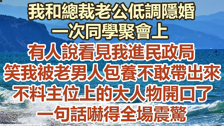 我和总裁老公低调隐婚，一次同学聚会上，有人说看见我进民政局，笑我被老男人包养不敢带出来，不料主位上的大人物开口了，一句话吓得全场震惊#幸福敲门 #为人处世 #生活经验 #情感故事 - 天天要闻