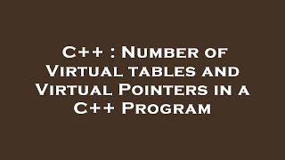 C++ : Number of Virtual tables and Virtual Pointers in a C++ Program