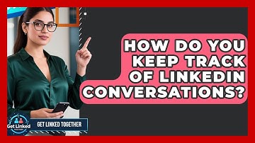 How Do You Keep Track Of LinkedIn Conversations? - Get Linked Together
