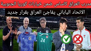 كوريا الجنوبية تخطف كاساس من تدريب العراق😱.. الإتحاد الياباني يزف خبر سار لمنتخب العراق قبل أولمبياد