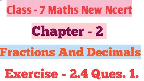Class 7 Maths New Ncert | Chapter - 2 Fractions and Decimals Exercise 2.4 Ques 1.