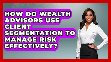 How Do Wealth Advisors Use Client Segmentation to Manage Risk Effectively?
