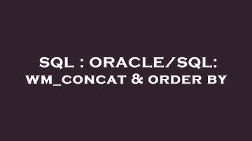 SQL : ORACLE/SQL: wm_concat & order by