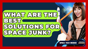What Are The Best Solutions For Space Junk? - Space Tech Insider