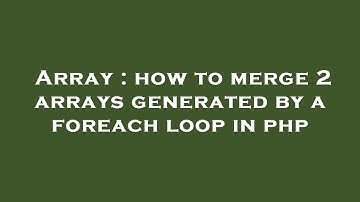 Array : how to merge 2 arrays generated by a foreach loop in php