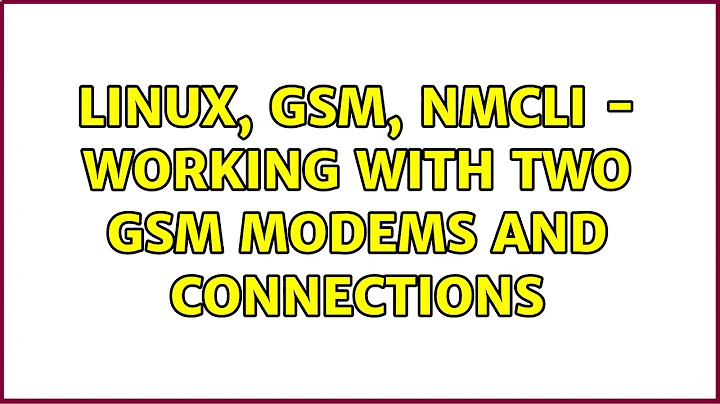 Linux, GSM, nmcli - working with two GSM Modems and connections (2 Solutions!!)