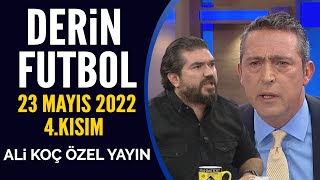 Derin Futbol 23 Mayıs 2022 4.Kısım ( Ali Koç Özel Yayını )