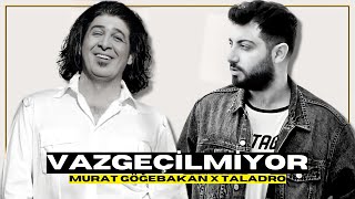 Murat Göğebakan X Taladro - VAZGEÇİLMİYOR (Mix)