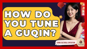 How Do You Tune A Guqin? - China Cultural Expedition