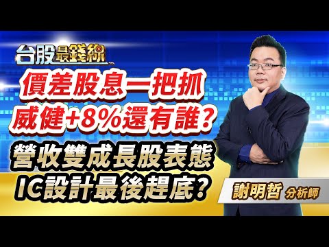 謝明哲分析師【價差股息一把抓 威健+8%還有誰? 營收雙成長股表態 IC設計最後趕底?】│#台股最錢線 2024.05.06