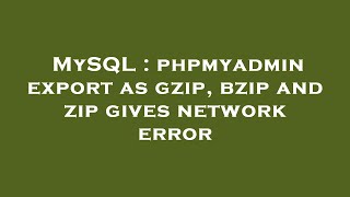 MySQL : phpmyadmin export as gzip, bzip and zip gives network error