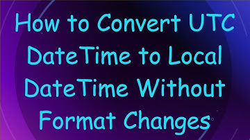 How to Convert UTC DateTime to Local DateTime Without Format Changes