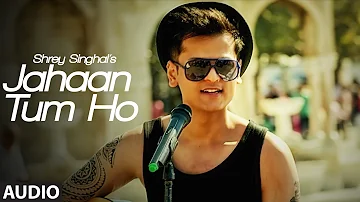 Jahaan Tum Ho Audio  Song | Shrey Singhal | Latest Song 2016 | T-Series