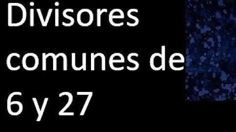 Divisores comunes de 6 y 27 . simultaneamente dividan a
