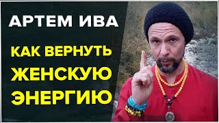 КАК ВЕРНУТЬ ЖЕНСКУЮ ЭНЕРГИЮ | Артем Ива. Буагир