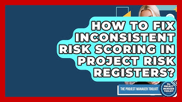How To Fix Inconsistent Risk Scoring In Project Risk Registers? - The Project Manager Toolkit