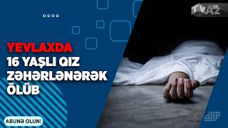 Yevlaxda 16 Yaşli Qiz Zəhərlənərək Ölüb
