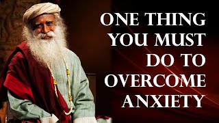 One Thing You Must Do to Overcome Anxiety | Sadhguru